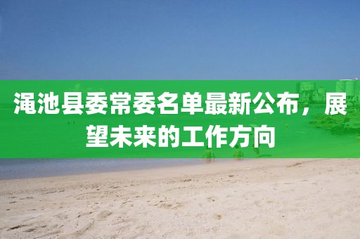 澠池縣委常委名單最新公布，展望未來的工作方向