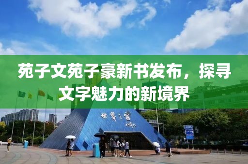 苑子文苑子豪新書發(fā)布，探尋文字魅力的新境界