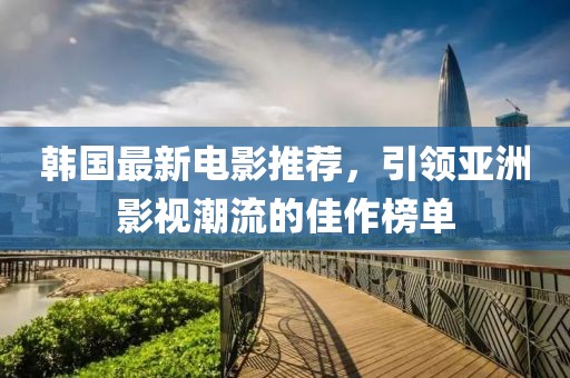韓國最新電影推薦，引領(lǐng)亞洲影視潮流的佳作榜單