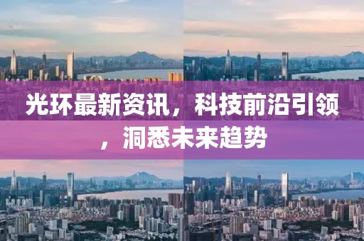 光環(huán)最新資訊，科技前沿引領(lǐng)，洞悉未來趨勢