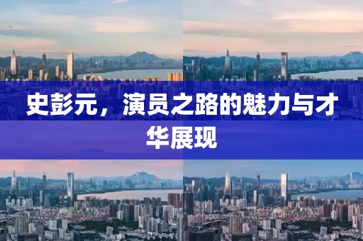史彭元，演員之路的魅力與才華展現(xiàn)