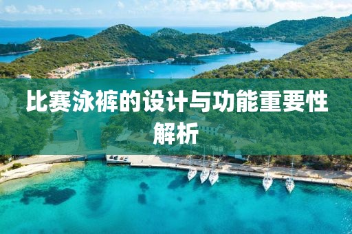 比賽泳褲的設(shè)計(jì)與功能重要性解析