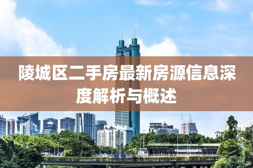 陵城區(qū)二手房最新房源信息深度解析與概述
