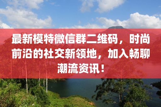 最新模特微信群二維碼，時(shí)尚前沿的社交新領(lǐng)地，加入暢聊潮流資訊！