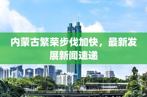 內(nèi)蒙古繁榮步伐加快，最新發(fā)展新聞速遞
