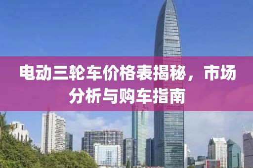 電動(dòng)三輪車價(jià)格表揭秘，市場(chǎng)分析與購(gòu)車指南