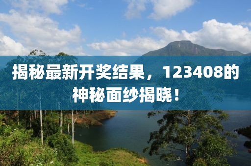 揭秘最新開獎(jiǎng)結(jié)果，123408的神秘面紗揭曉！