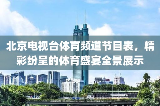 北京電視臺體育頻道節(jié)目表，精彩紛呈的體育盛宴全景展示