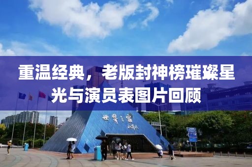 重溫經(jīng)典，老版封神榜璀璨星光與演員表圖片回顧