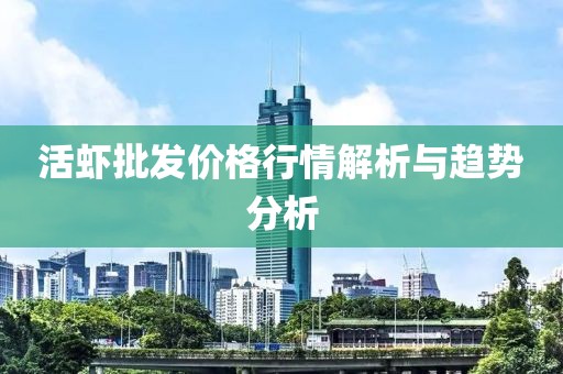 活蝦批發(fā)價(jià)格行情解析與趨勢(shì)分析
