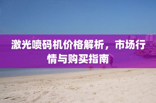 激光噴碼機價格解析，市場行情與購買指南