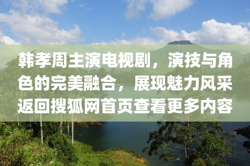韓孝周主演電視劇，演技與角色的完美融合，展現(xiàn)魅力風采返回搜狐網(wǎng)首頁查看更多內(nèi)容