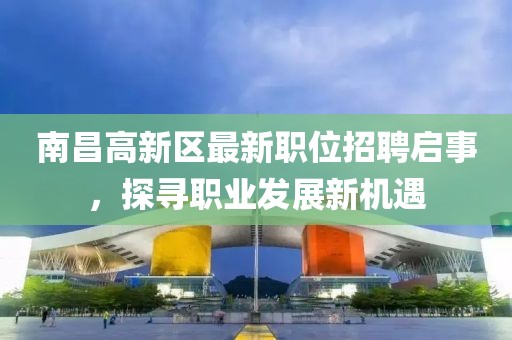 南昌高新區(qū)最新職位招聘啟事，探尋職業(yè)發(fā)展新機遇