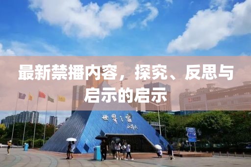 最新禁播內(nèi)容，探究、反思與啟示的啟示
