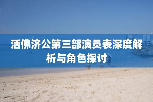 活佛濟公第三部演員表深度解析與角色探討