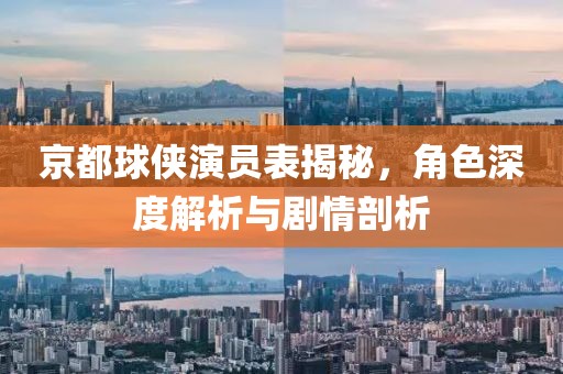 京都球俠演員表揭秘，角色深度解析與劇情剖析
