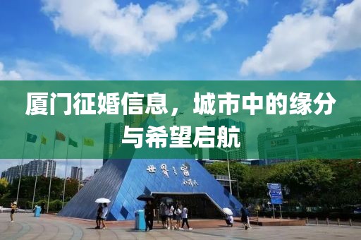 廈門征婚信息，城市中的緣分與希望啟航