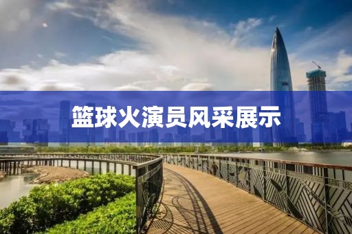 籃球火演員風采展示