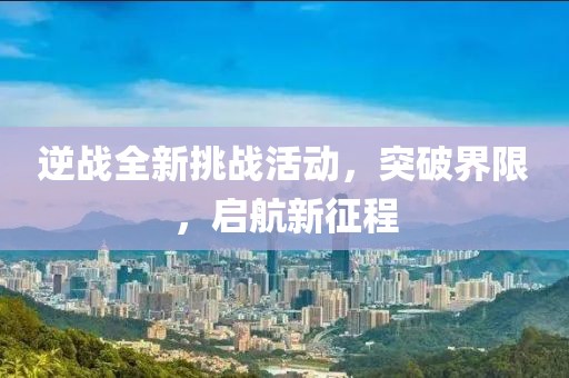 逆戰(zhàn)全新挑戰(zhàn)活動(dòng)，突破界限，啟航新征程