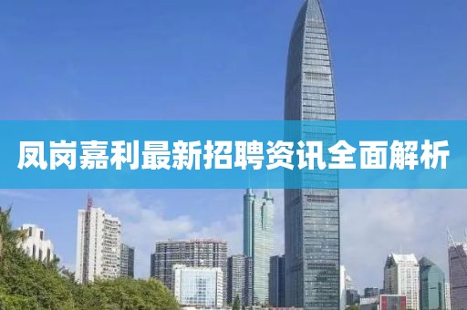 鳳崗嘉利最新招聘資訊全面解析