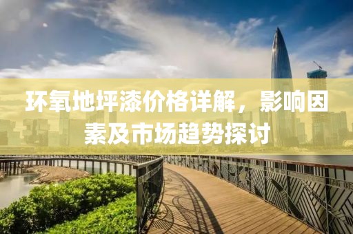 環(huán)氧地坪漆價(jià)格詳解，影響因素及市場(chǎng)趨勢(shì)探討