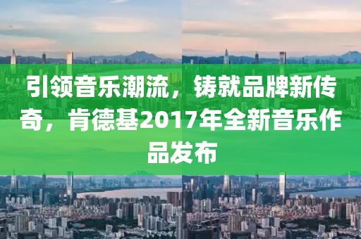 引領(lǐng)音樂潮流，鑄就品牌新傳奇，肯德基2017年全新音樂作品發(fā)布