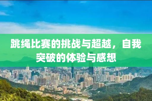 跳繩比賽的挑戰(zhàn)與超越，自我突破的體驗與感想