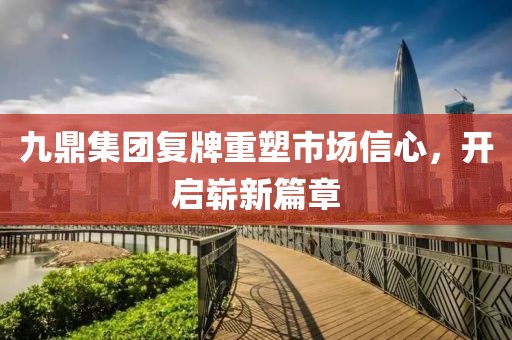 九鼎集團復牌重塑市場信心，開啟嶄新篇章