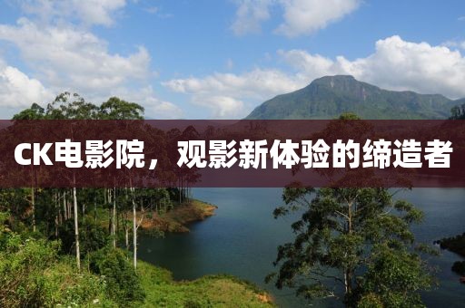 CK電影院，觀影新體驗(yàn)的締造者