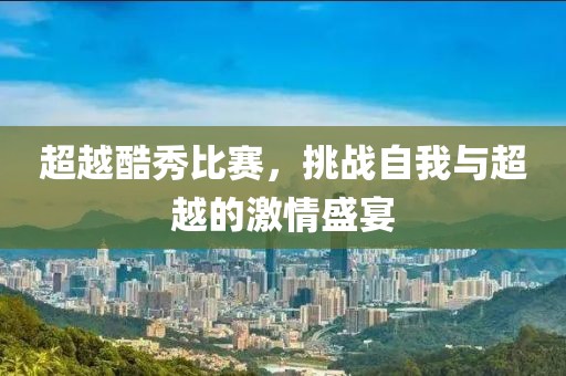 超越酷秀比賽，挑戰(zhàn)自我與超越的激情盛宴