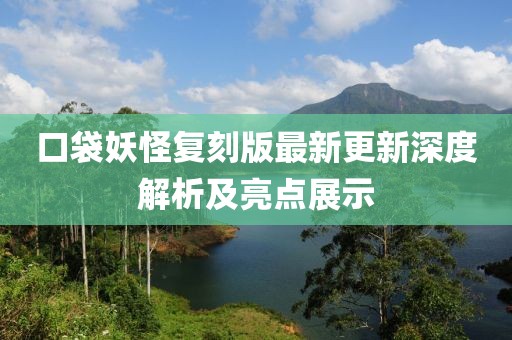 口袋妖怪復刻版最新更新深度解析及亮點展示