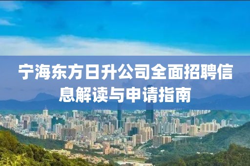 寧海東方日升公司全面招聘信息解讀與申請指南