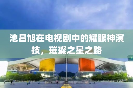 池昌旭在電視劇中的耀眼神演技，璀璨之星之路