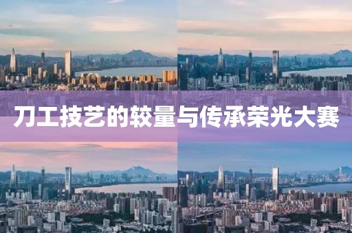 刀工技藝的較量與傳承榮光大賽