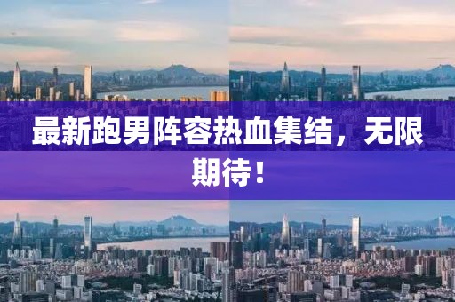 最新跑男陣容熱血集結(jié)，無限期待！