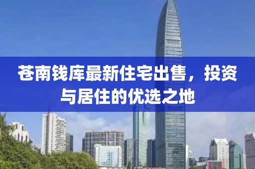 蒼南錢(qián)庫(kù)最新住宅出售，投資與居住的優(yōu)選之地