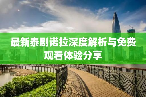 最新泰劇諾拉深度解析與免費觀看體驗分享