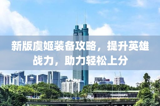 新版虞姬裝備攻略，提升英雄戰(zhàn)力，助力輕松上分