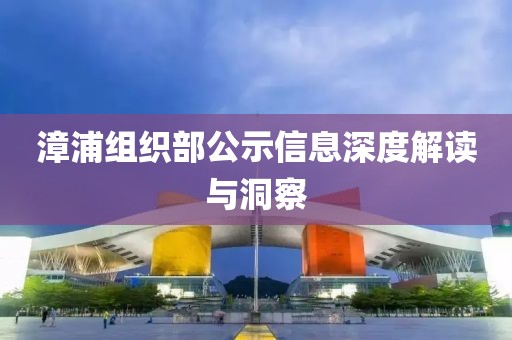 漳浦組織部公示信息深度解讀與洞察