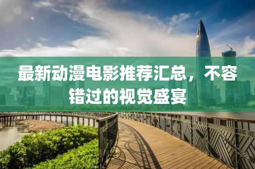 最新動(dòng)漫電影推薦匯總，不容錯(cuò)過的視覺盛宴