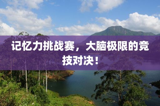 記憶力挑戰(zhàn)賽，大腦極限的競(jìng)技對(duì)決！