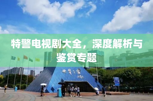 特警電視劇大全，深度解析與鑒賞專題