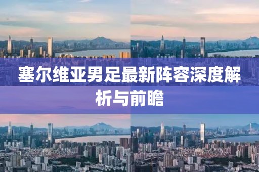 塞爾維亞男足最新陣容深度解析與前瞻