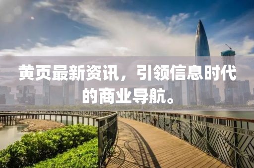 黃頁(yè)最新資訊，引領(lǐng)信息時(shí)代的商業(yè)導(dǎo)航。