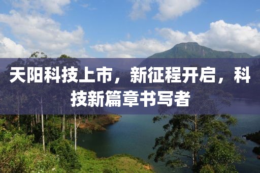 天陽科技上市，新征程開啟，科技新篇章書寫者