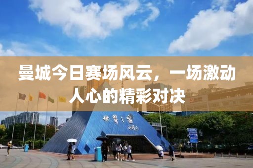 曼城今日賽場風(fēng)云，一場激動人心的精彩對決