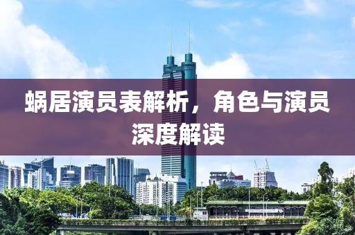 蝸居演員表解析，角色與演員深度解讀