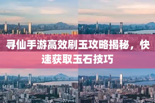 尋仙手游高效刷玉攻略揭秘，快速獲取玉石技巧