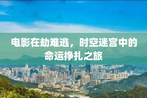 電影在劫難逃，時(shí)空迷宮中的命運(yùn)掙扎之旅