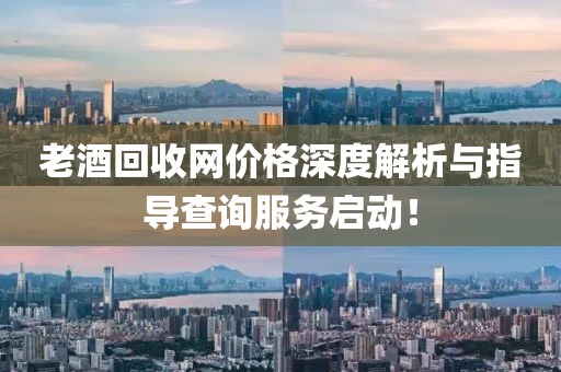 老酒回收網(wǎng)價格深度解析與指導(dǎo)查詢服務(wù)啟動！